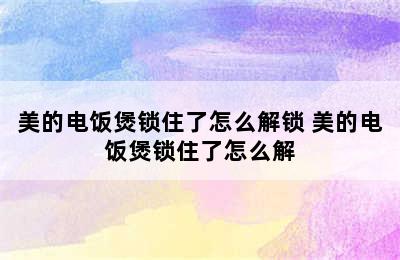 美的电饭煲锁住了怎么解锁 美的电饭煲锁住了怎么解